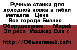 Ручные станки для холодной ковки и гибки металла › Цена ­ 8 000 - Все города Бизнес » Оборудование   . Марий Эл респ.,Йошкар-Ола г.